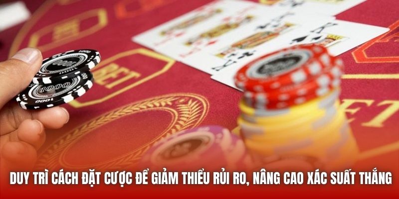 Duy trì cách đặt cược để giảm thiểu rủi ro, nâng cao xác suất thắng